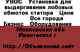 УВОС-1 Установка для выдергивания лобовых обмоток статора › Цена ­ 111 - Все города Бизнес » Оборудование   . Московская обл.,Ивантеевка г.